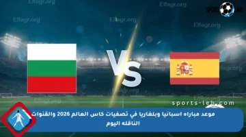 موعد مباراة إسبانيا وبلغاريا في تصفيات كأس العالم 2026 والقنوات الناقلة اليوم